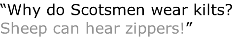 “Why do Scotsmen wear kilts? Sheep can hear zippers!”